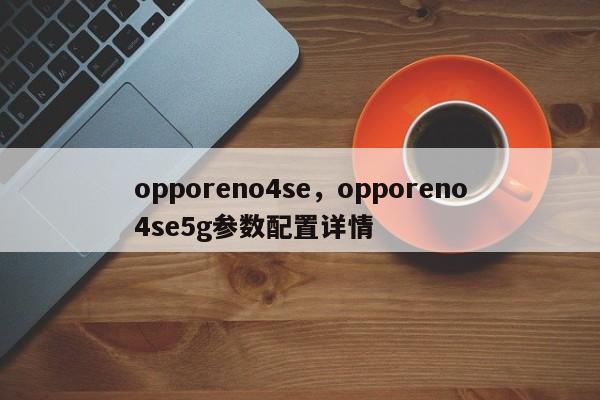 opporeno4se，opporeno4se5g参数配置详情-第1张图片-易算准