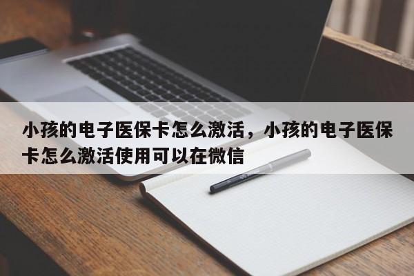 小孩的电子医保卡怎么激活，小孩的电子医保卡怎么激活使用可以在微信-第1张图片-易算准