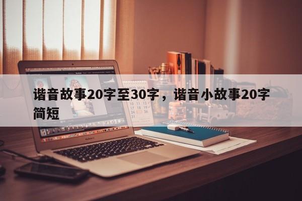 谐音故事20字至30字，谐音小故事20字简短-第1张图片-易算准