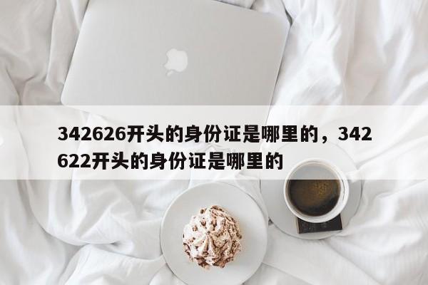 342626开头的身份证是哪里的，342622开头的身份证是哪里的-第1张图片-易算准