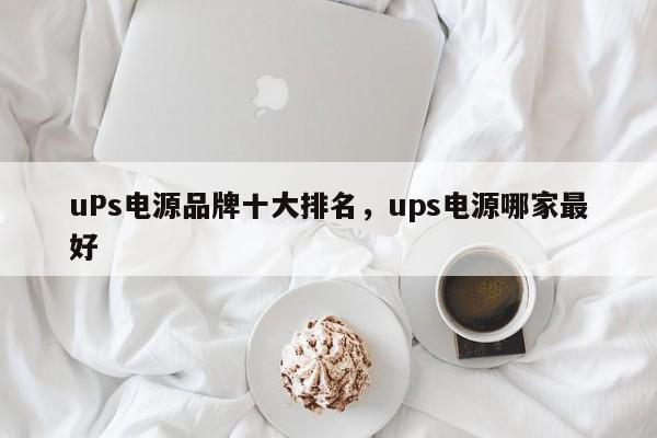 uPs电源品牌十大排名，ups电源哪家最好-第1张图片-易算准