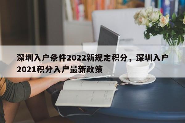 深圳入户条件2022新规定积分，深圳入户2021积分入户最新政策-第1张图片-易算准