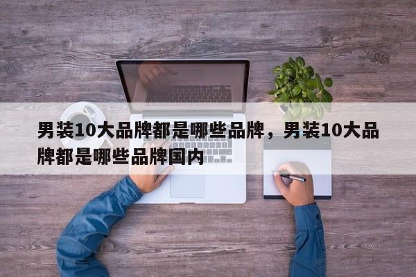 男装10大品牌都是哪些品牌，男装10大品牌都是哪些品牌国内-第1张图片-易算准