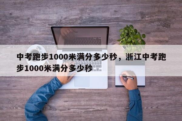 中考跑步1000米满分多少秒，浙江中考跑步1000米满分多少秒-第1张图片-易算准