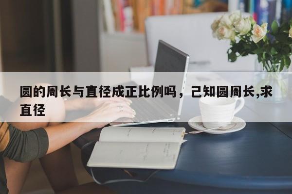 圆的周长与直径成正比例吗，己知圆周长,求直径-第1张图片-易算准