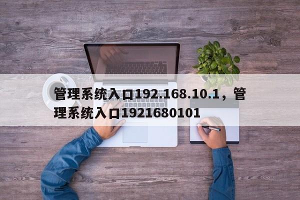 管理系统入口192.168.10.1，管理系统入口1921680101-第1张图片-易算准