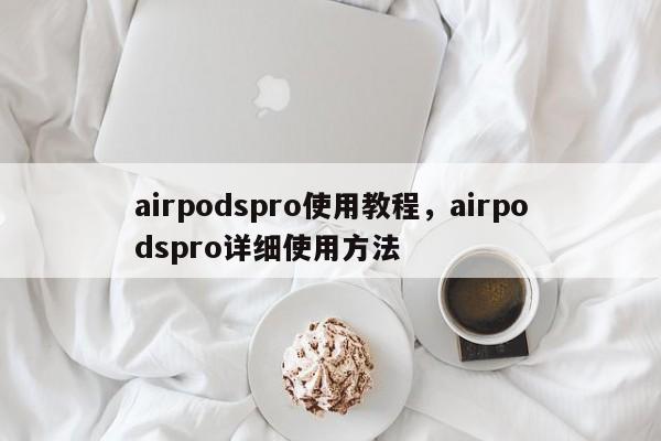 airpodspro使用教程，airpodspro详细使用方法-第1张图片-易算准