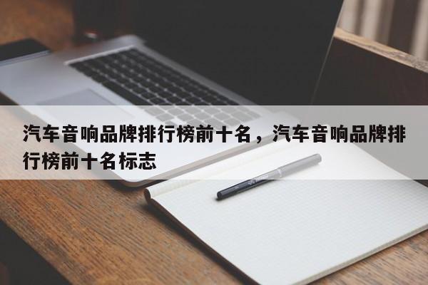 汽车音响品牌排行榜前十名，汽车音响品牌排行榜前十名标志-第1张图片-易算准