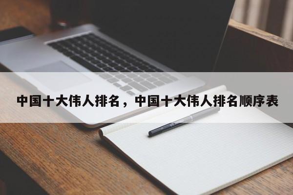 中国十大伟人排名，中国十大伟人排名顺序表-第1张图片-易算准