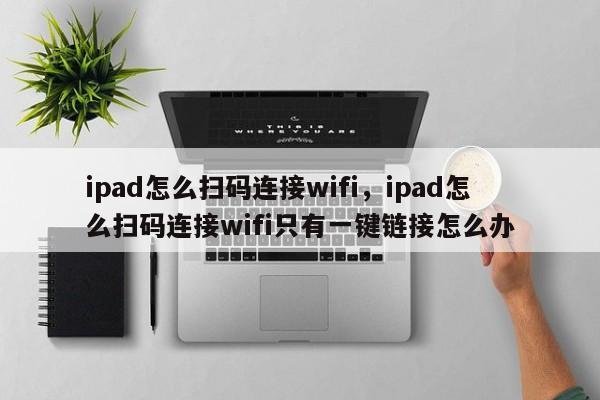 ipad怎么扫码连接wifi，ipad怎么扫码连接wifi只有一键链接怎么办-第1张图片-易算准