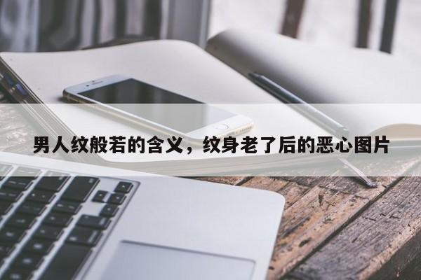 男人纹般若的含义，纹身老了后的恶心图片-第1张图片-易算准