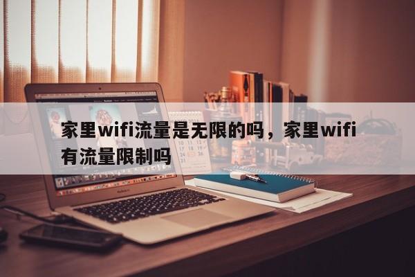 家里wifi流量是无限的吗，家里wifi有流量限制吗-第1张图片-易算准