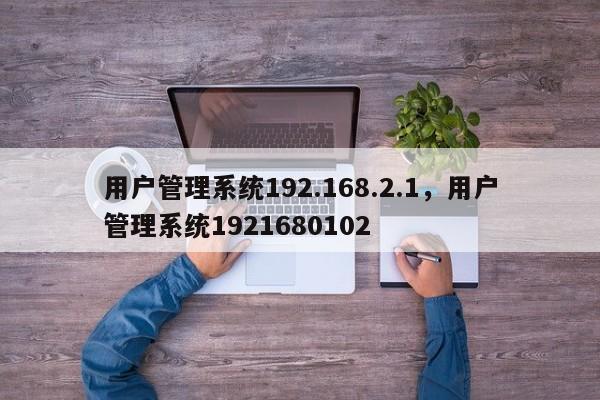 用户管理系统192.168.2.1，用户管理系统1921680102-第1张图片-易算准