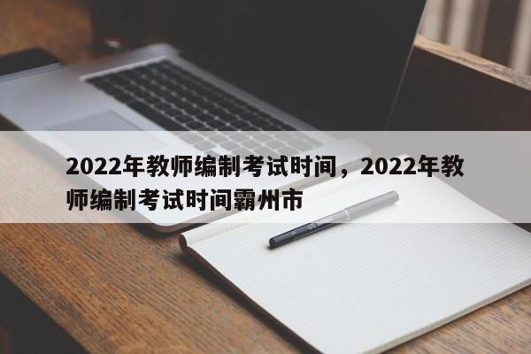 2022年教师编制考试时间，2022年教师编制考试时间霸州市-第1张图片-易算准