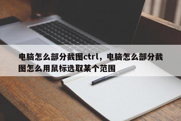 电脑怎么部分截图ctrl，电脑怎么部分截图怎么用鼠标选取某个范围-第1张图片-易算准