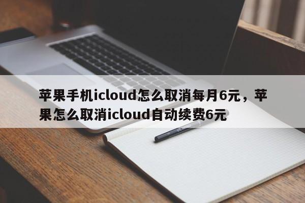 苹果手机icloud怎么取消每月6元，苹果怎么取消icloud自动续费6元-第1张图片-易算准