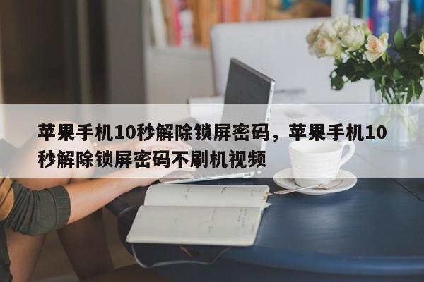 苹果手机10秒解除锁屏密码，苹果手机10秒解除锁屏密码不刷机视频-第1张图片-易算准