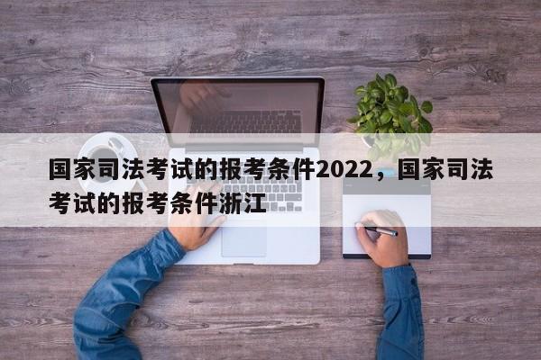 国家司法考试的报考条件2022，国家司法考试的报考条件浙江-第1张图片-易算准