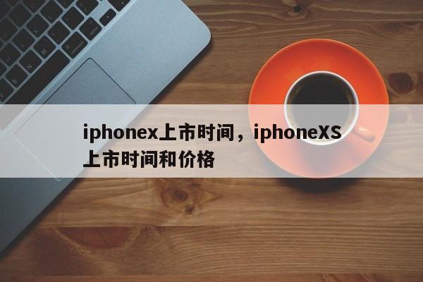 iphonex上市时间，iphoneXS上市时间和价格-第1张图片-易算准