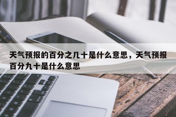 天气预报的百分之几十是什么意思，天气预报百分九十是什么意思-第1张图片-易算准