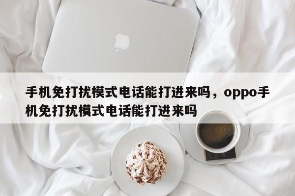 手机免打扰模式电话能打进来吗，oppo手机免打扰模式电话能打进来吗-第1张图片-易算准