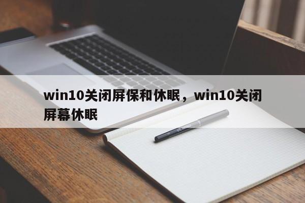 win10关闭屏保和休眠，win10关闭屏幕休眠-第1张图片-易算准