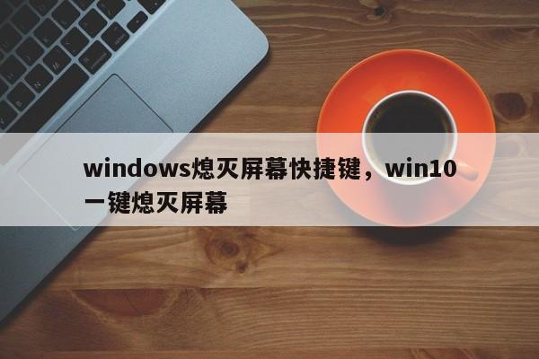 windows熄灭屏幕快捷键，win10一键熄灭屏幕-第1张图片-易算准