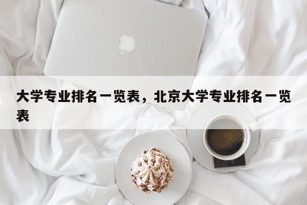 大学专业排名一览表，北京大学专业排名一览表-第1张图片-易算准