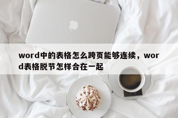 word中的表格怎么跨页能够连续，word表格脱节怎样合在一起-第1张图片-易算准