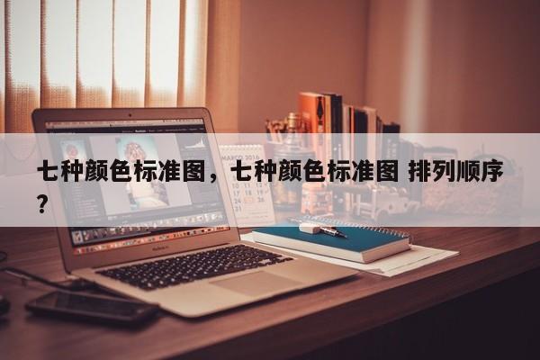 七种颜色标准图，七种颜色标准图 排列顺序?-第1张图片-易算准