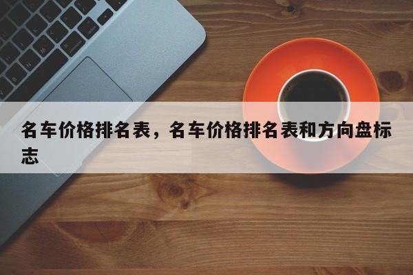 名车价格排名表，名车价格排名表和方向盘标志-第1张图片-易算准