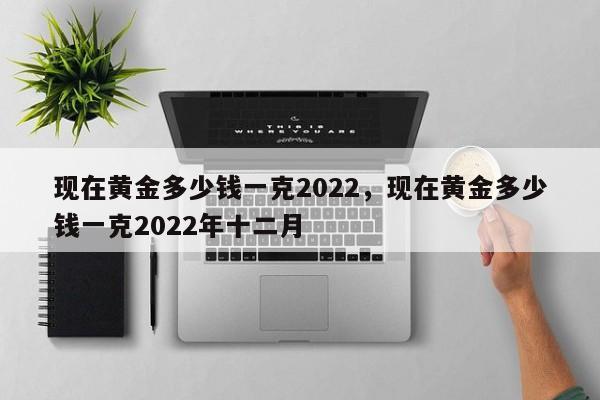 现在黄金多少钱一克2022，现在黄金多少钱一克2022年十二月-第1张图片-易算准