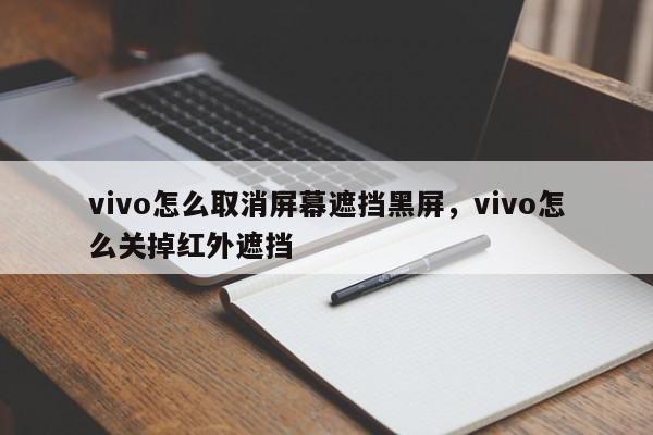 vivo怎么取消屏幕遮挡黑屏，vivo怎么关掉红外遮挡-第1张图片-易算准