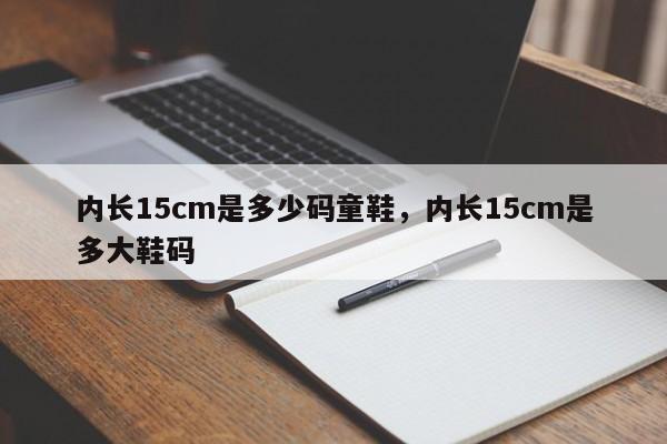 内长15cm是多少码童鞋，内长15cm是多大鞋码-第1张图片-易算准