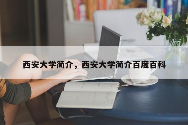 西安大学简介，西安大学简介百度百科-第1张图片-易算准