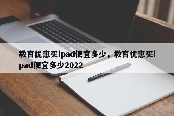 教育优惠买ipad便宜多少，教育优惠买ipad便宜多少2022-第1张图片-易算准