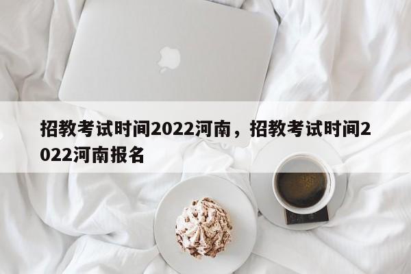 招教考试时间2022河南，招教考试时间2022河南报名-第1张图片-易算准