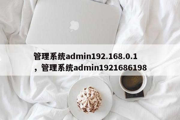 管理系统admin192.168.0.1，管理系统admin1921686198-第1张图片-易算准