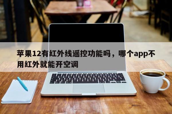 苹果12有红外线遥控功能吗，哪个app不用红外就能开空调-第1张图片-易算准