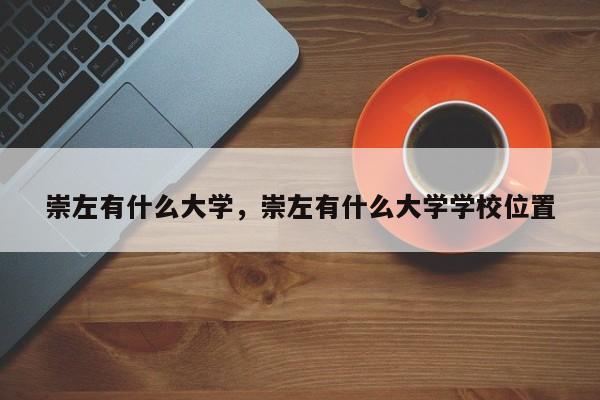 崇左有什么大学，崇左有什么大学学校位置-第1张图片-易算准