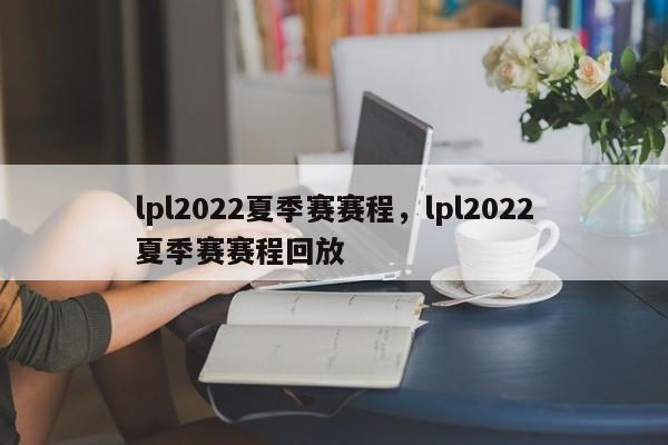 lpl2022夏季赛赛程，lpl2022夏季赛赛程回放-第1张图片-易算准