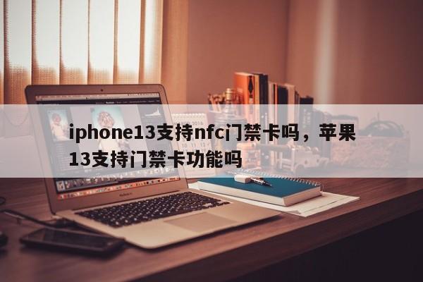 iphone13支持nfc门禁卡吗，苹果13支持门禁卡功能吗-第1张图片-易算准