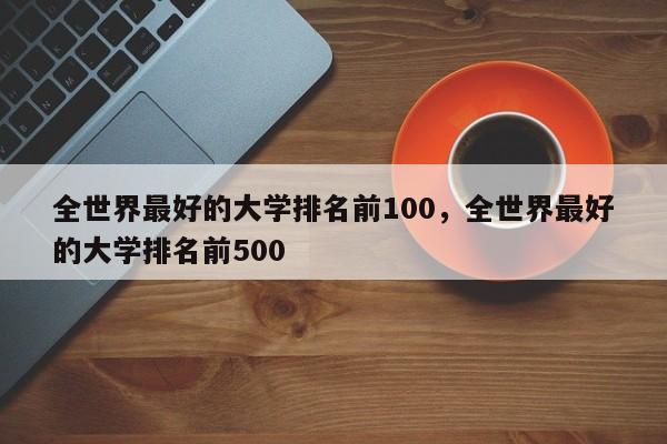 全世界最好的大学排名前100，全世界最好的大学排名前500-第1张图片-易算准