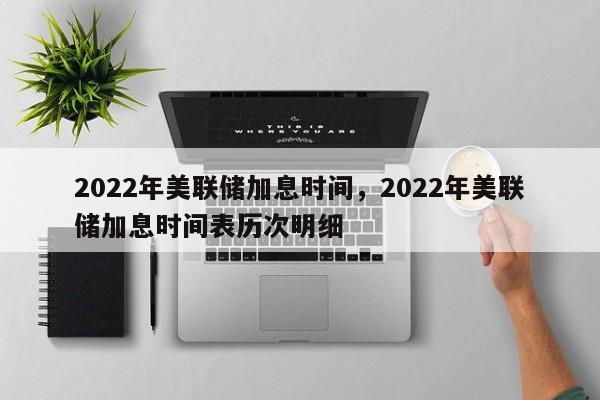 2022年美联储加息时间，2022年美联储加息时间表历次明细-第1张图片-易算准