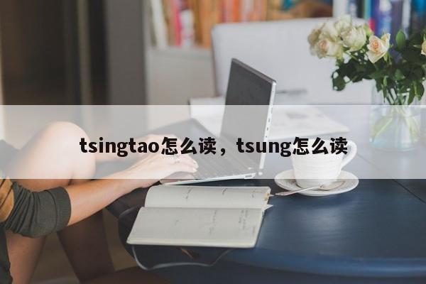 tsingtao怎么读，tsung怎么读-第1张图片-易算准