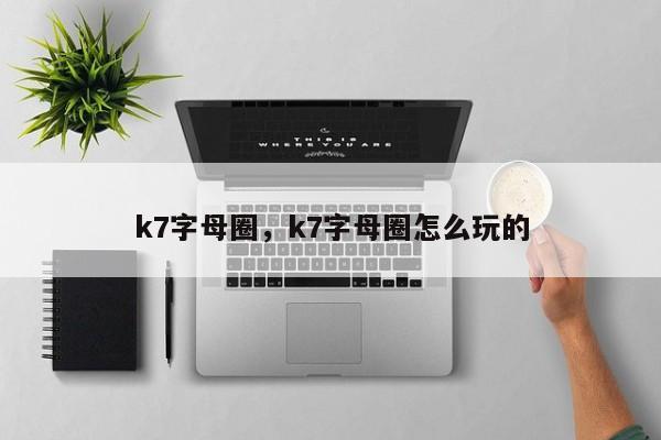 k7字母圈，k7字母圈怎么玩的-第1张图片-易算准