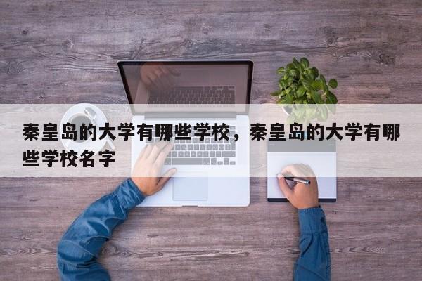 秦皇岛的大学有哪些学校，秦皇岛的大学有哪些学校名字-第1张图片-易算准