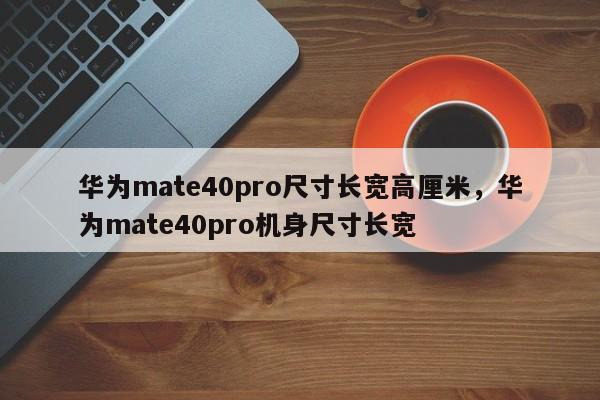 华为mate40pro尺寸长宽高厘米，华为mate40pro机身尺寸长宽-第1张图片-易算准