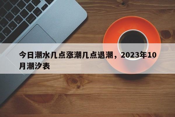 今日潮水几点涨潮几点退潮，2023年10月潮汐表-第1张图片-易算准