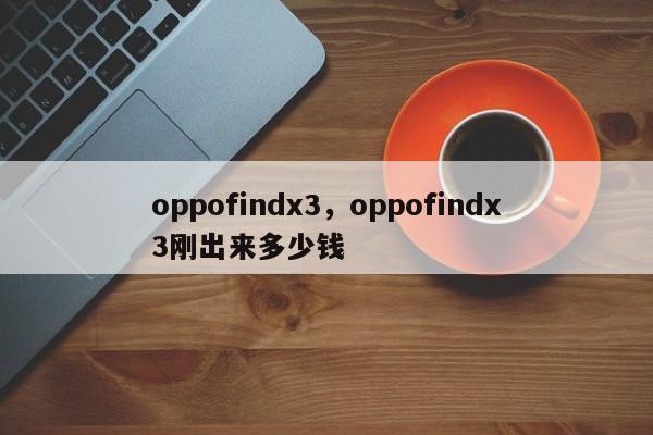 oppofindx3，oppofindx3刚出来多少钱-第1张图片-易算准